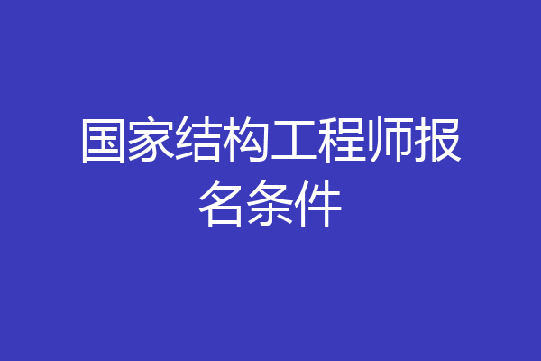 国家结构工程师报名条件