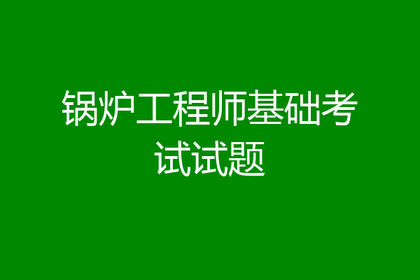 锅炉工程师基础考试试题