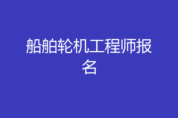 船舶轮机工程师报名