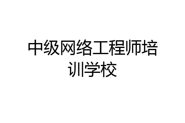 中级网络工程师培训学校