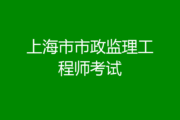 上海市市政监理工程师考试