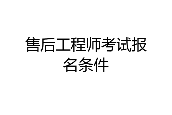 售后工程师考试报名条件