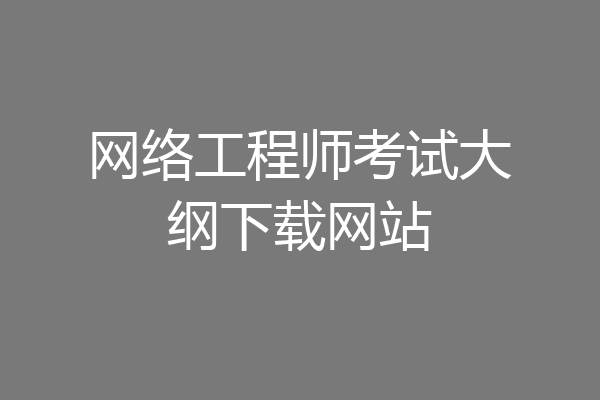 网络工程师考试大纲下载网站