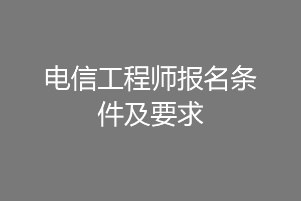电信工程师报名条件及要求