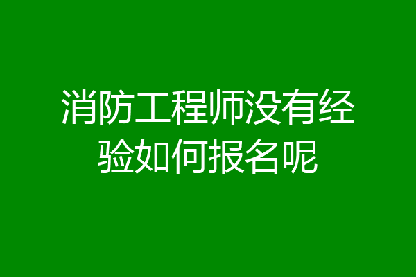 消防工程师没有经验如何报名呢