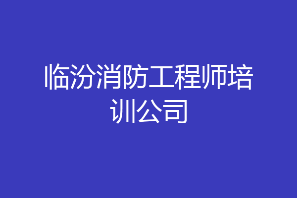 临汾消防工程师培训公司