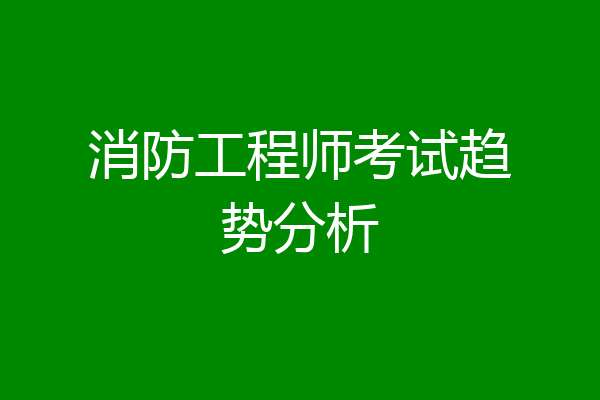 消防工程师考试趋势分析