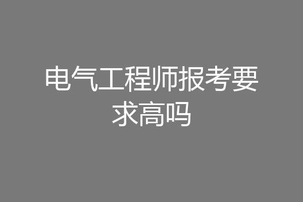 电气工程师报考要求高吗