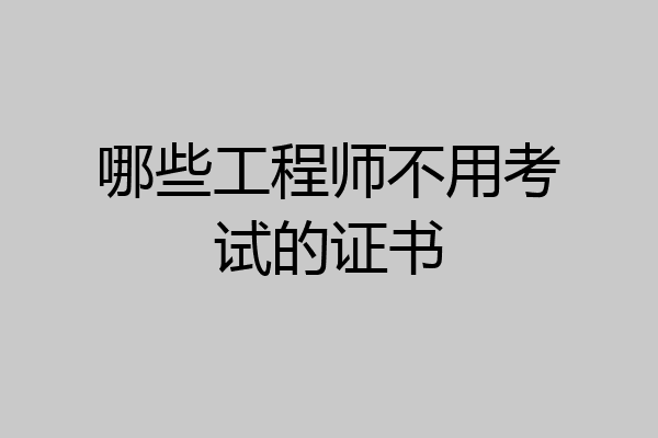 哪些工程师不用考试的证书