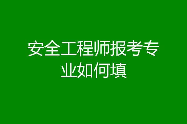 安全工程师报考专业如何填