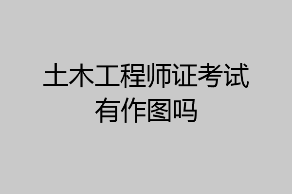 土木工程师证考试有作图吗