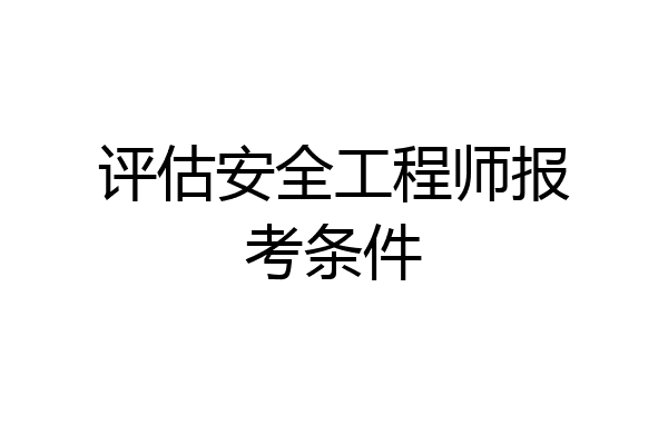 评估安全工程师报考条件