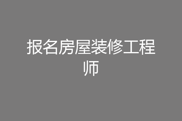 报名房屋装修工程师