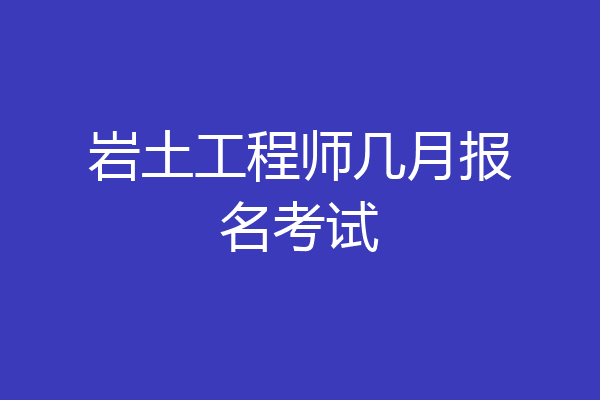岩土工程师几月报名考试