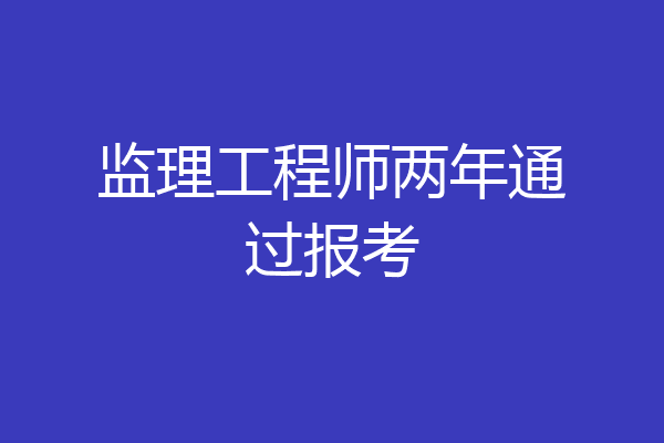 监理工程师两年通过报考