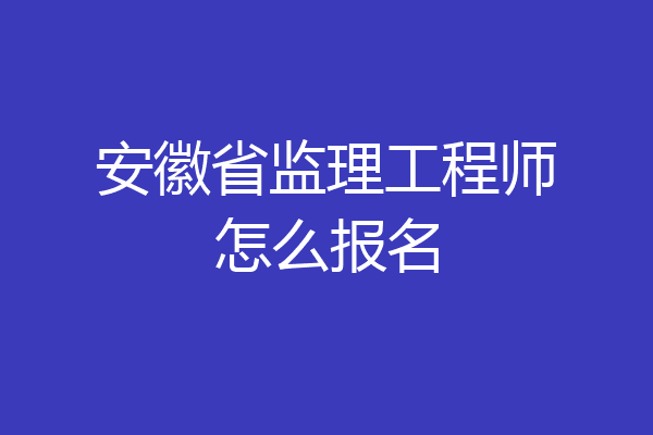 安徽省监理工程师怎么报名