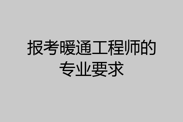报考暖通工程师的专业要求