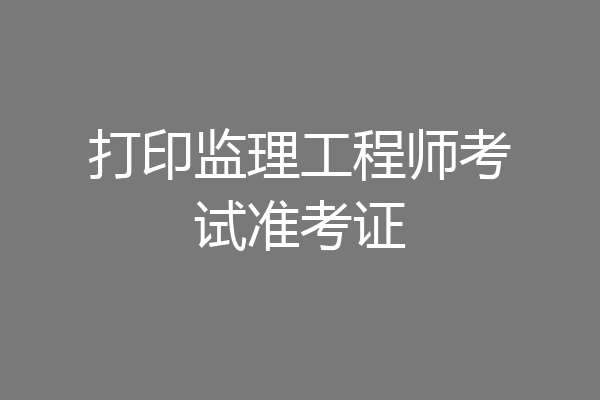 打印监理工程师考试准考证