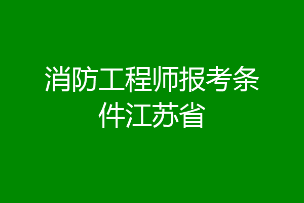 消防工程师报考条件江苏省