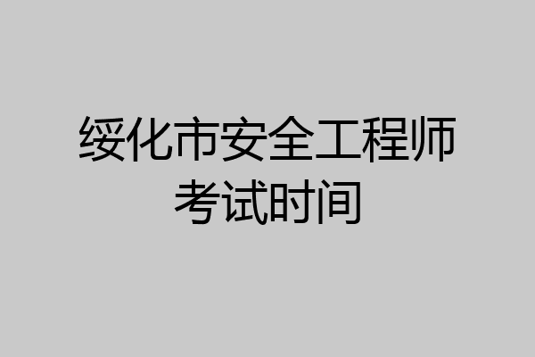 绥化市安全工程师考试时间