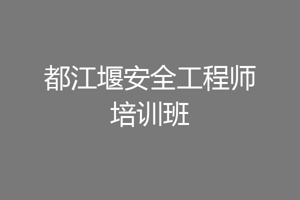 都江堰安全工程师培训班