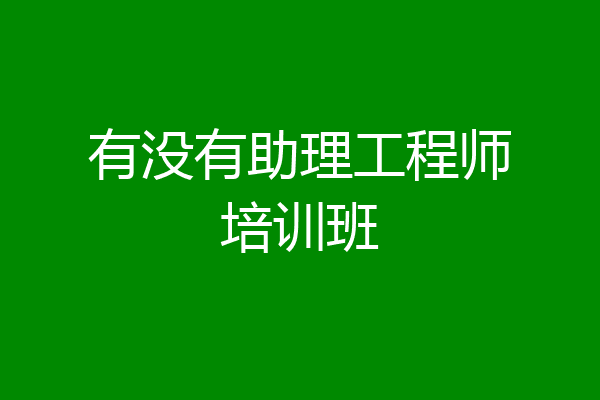 有没有助理工程师培训班