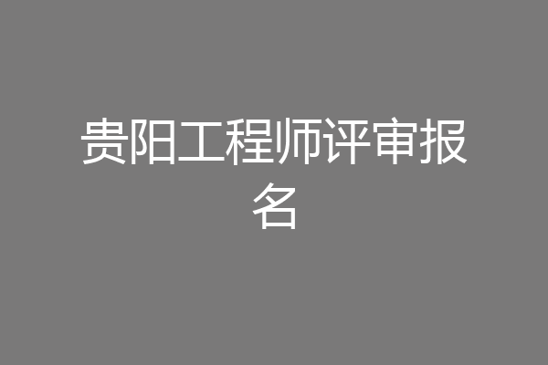 贵阳工程师评审报名