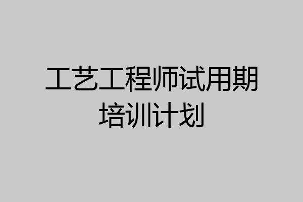 工艺工程师试用期培训计划