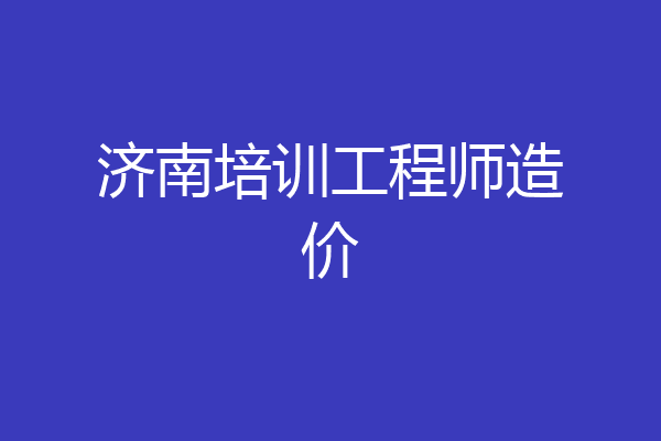 济南培训工程师造价