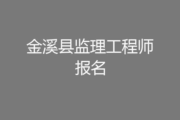 金溪县监理工程师报名