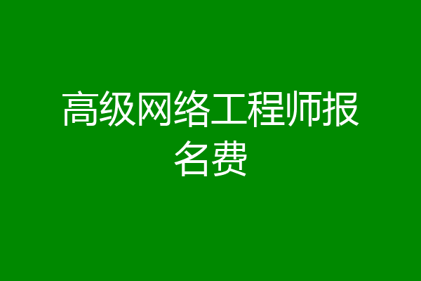 高级网络工程师报名费