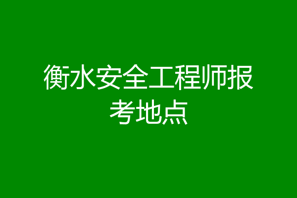 衡水安全工程师报考地点