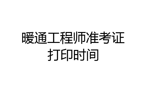 暖通工程师准考证打印时间
