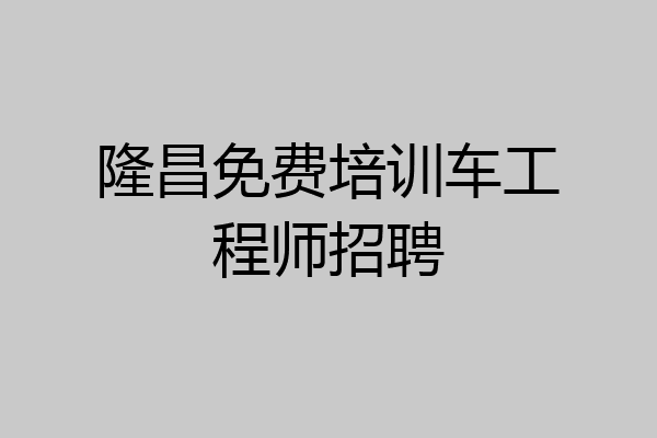 隆昌免费培训车工程师招聘