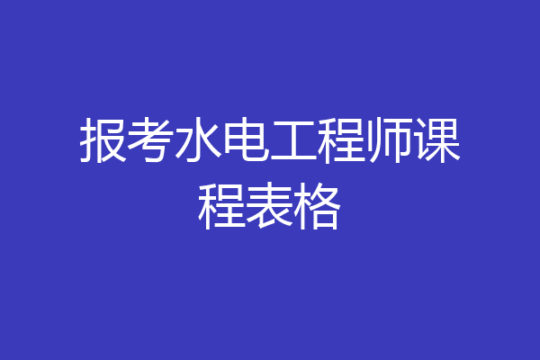 报考水电工程师课程表格