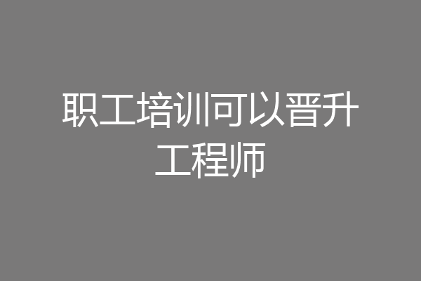 职工培训可以晋升工程师