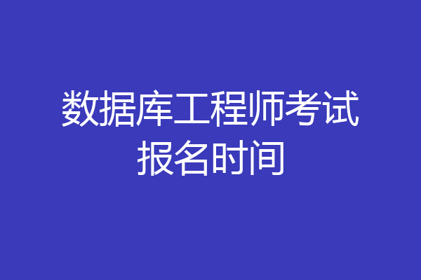 数据库工程师考试报名时间