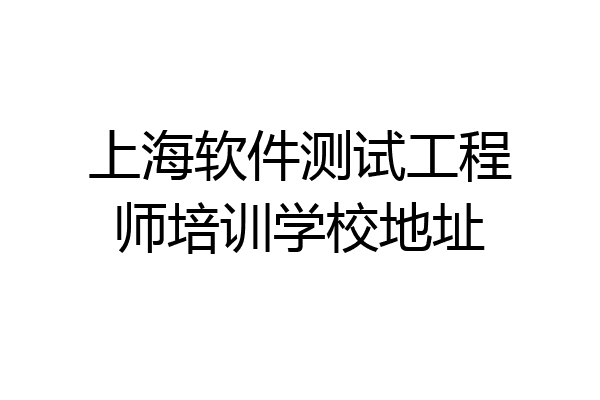 上海软件测试工程师培训学校地址