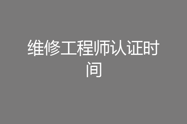 维修工程师认证时间
