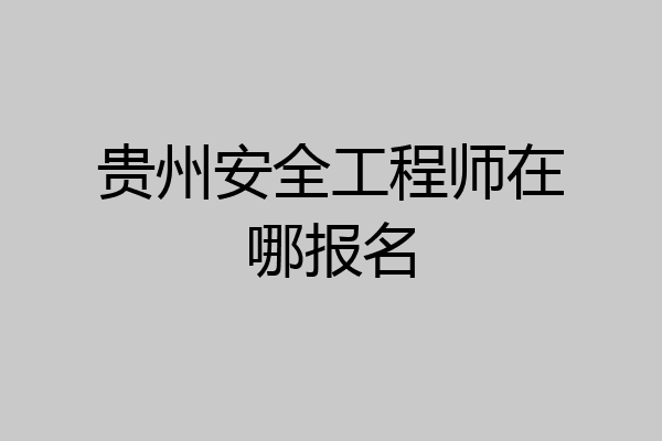 贵州安全工程师在哪报名