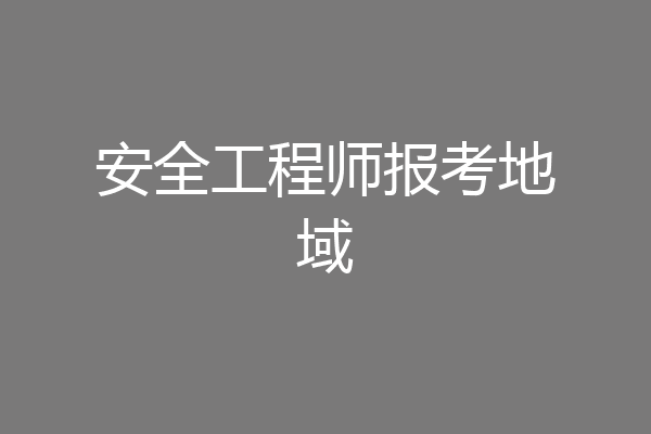 安全工程师报考地域