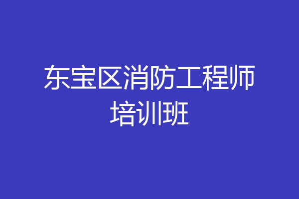 东宝区消防工程师培训班
