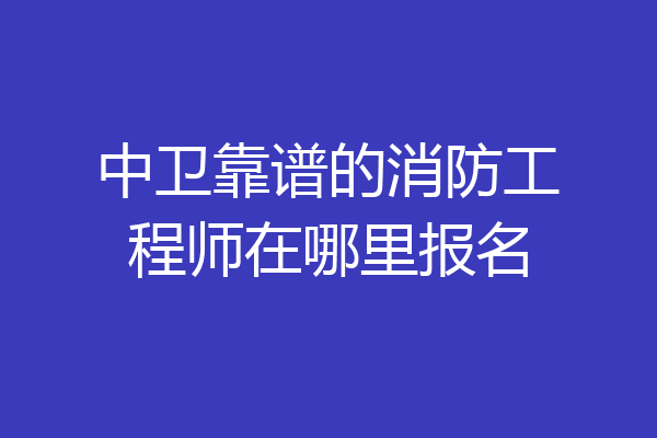 中卫靠谱的消防工程师在哪里报名