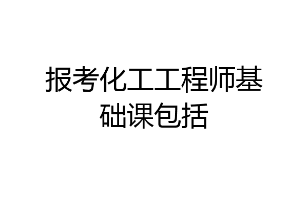 报考化工工程师基础课包括