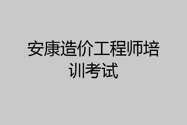 安康造价工程师培训考试