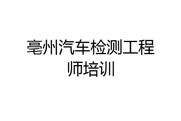 亳州汽车检测工程师培训