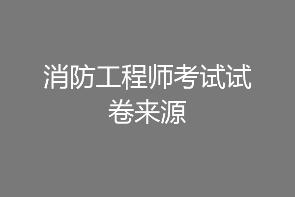 消防工程师考试试卷来源