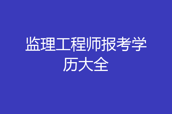 监理工程师报考学历大全
