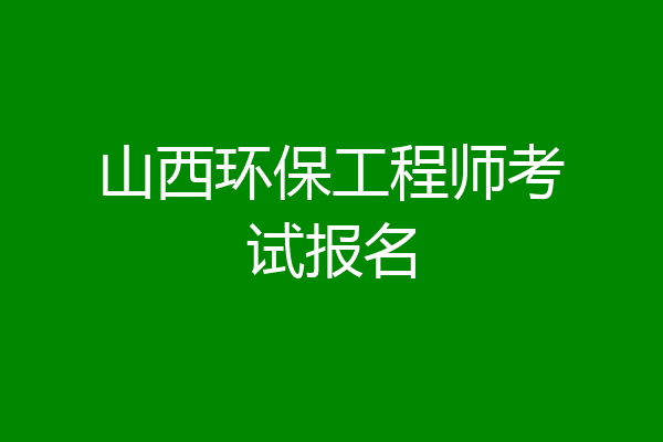 山西环保工程师考试报名