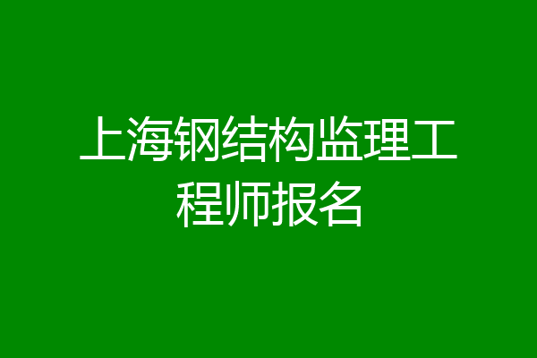 上海钢结构监理工程师报名